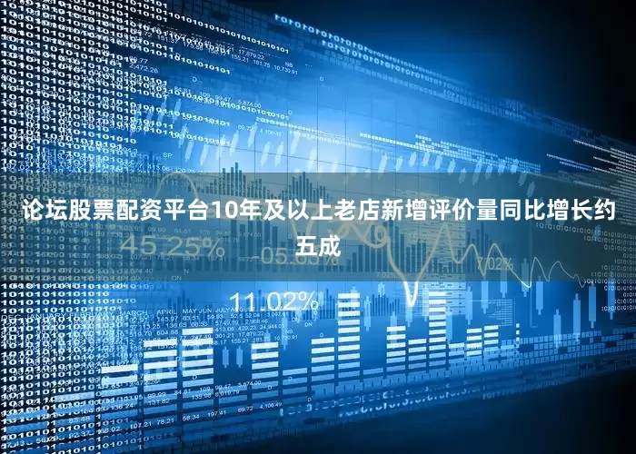 论坛股票配资平台10年及以上老店新增评价量同比增长约五成