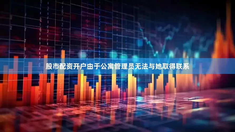 股市配资开户由于公寓管理员无法与她取得联系