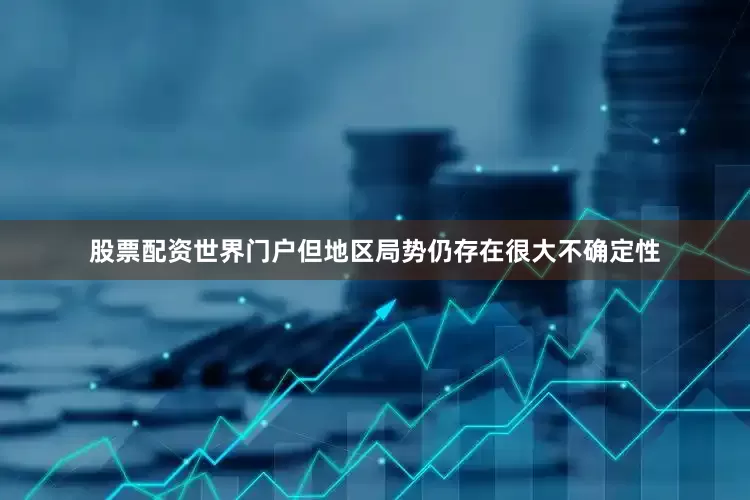 股票配资世界门户但地区局势仍存在很大不确定性