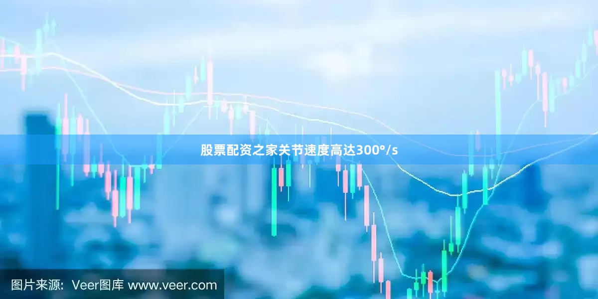 股票配资之家关节速度高达300°/s