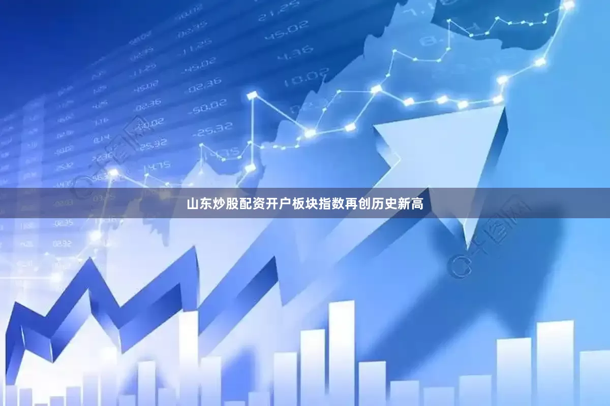 山东炒股配资开户板块指数再创历史新高