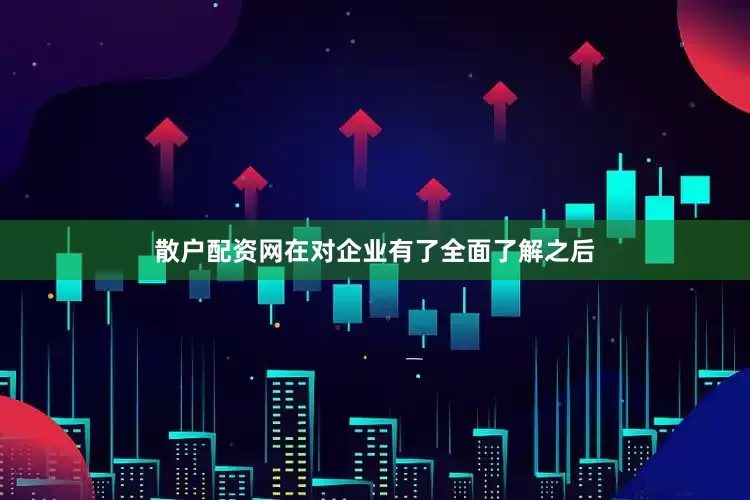 散户配资网在对企业有了全面了解之后