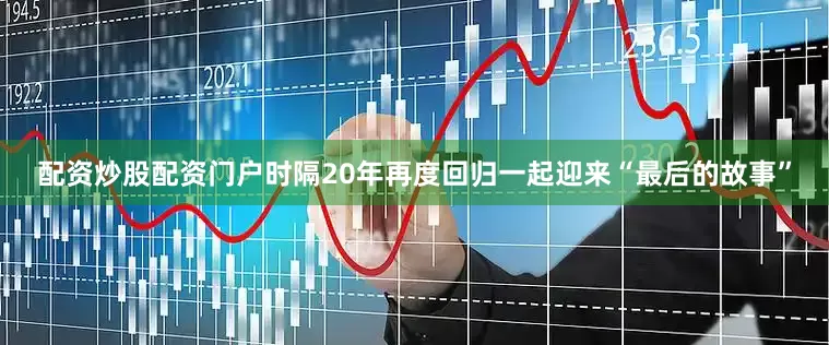 配资炒股配资门户时隔20年再度回归一起迎来“最后的故事”