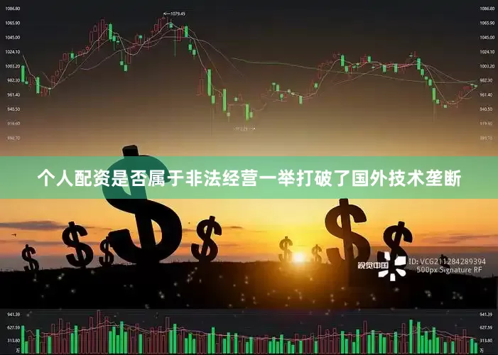 个人配资是否属于非法经营一举打破了国外技术垄断
