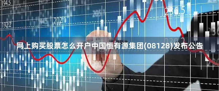 网上购买股票怎么开户中国恒有源集团(08128)发布公告