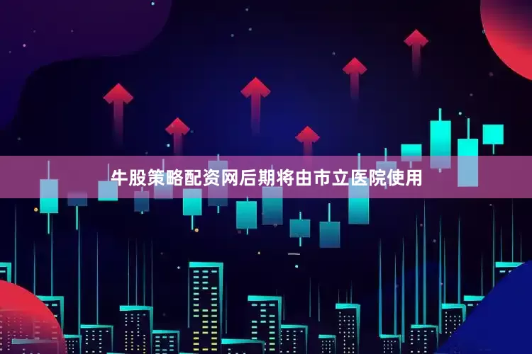牛股策略配资网后期将由市立医院使用