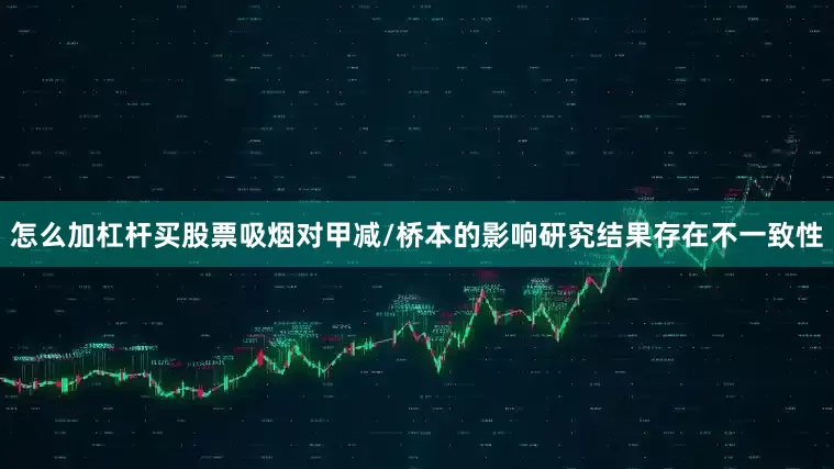 怎么加杠杆买股票吸烟对甲减/桥本的影响研究结果存在不一致性