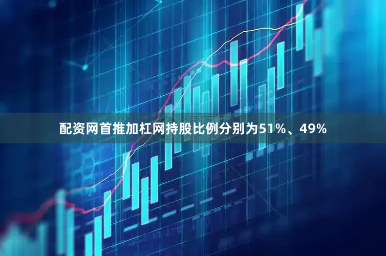 配资网首推加杠网持股比例分别为51%、49%