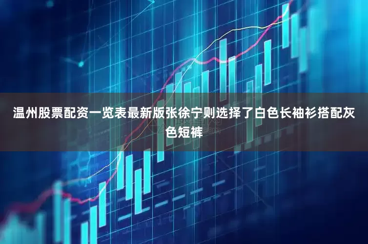 温州股票配资一览表最新版张徐宁则选择了白色长袖衫搭配灰色短裤