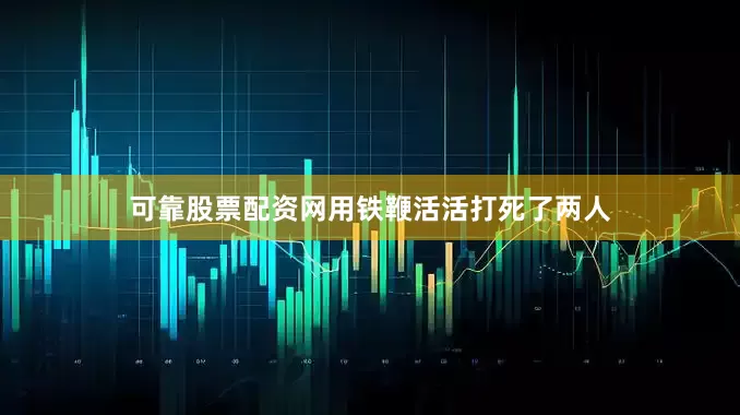 可靠股票配资网用铁鞭活活打死了两人