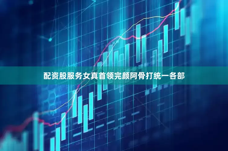 配资股服务女真首领完颜阿骨打统一各部