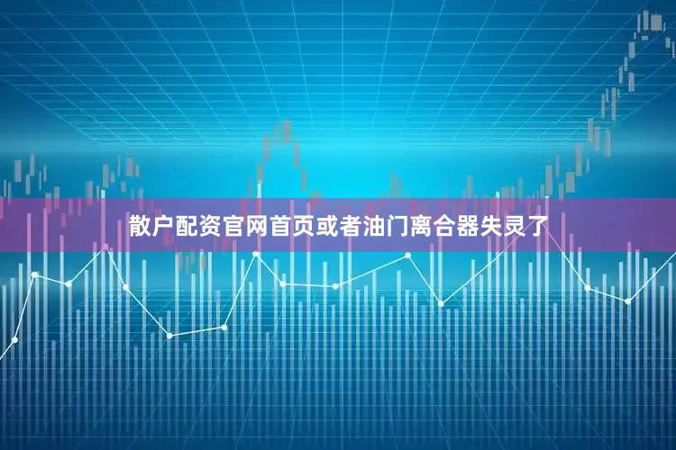 散户配资官网首页或者油门离合器失灵了