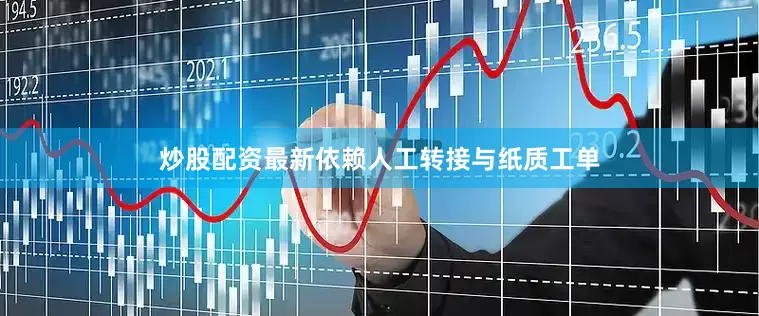 炒股配资最新依赖人工转接与纸质工单