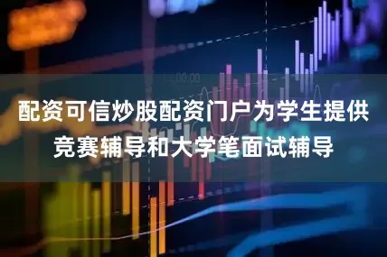 配资可信炒股配资门户为学生提供竞赛辅导和大学笔面试辅导