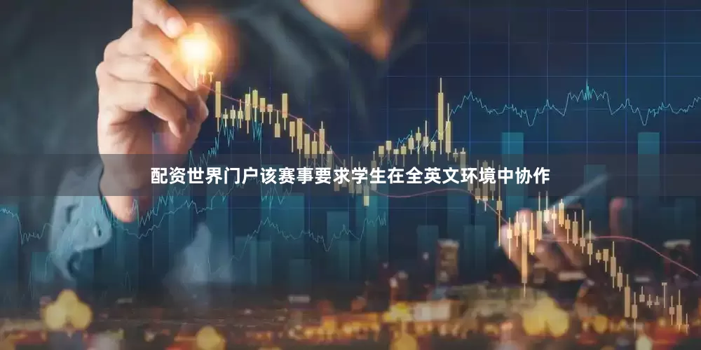 配资世界门户该赛事要求学生在全英文环境中协作