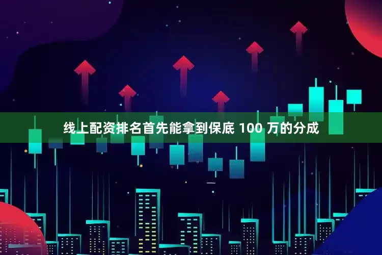 线上配资排名首先能拿到保底 100 万的分成