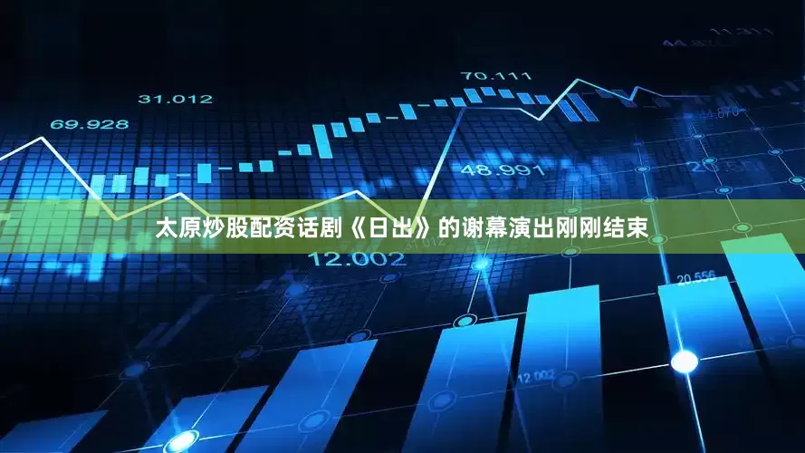 太原炒股配资话剧《日出》的谢幕演出刚刚结束