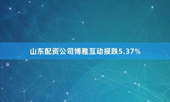 山东配资公司博雅互动报跌5.37%