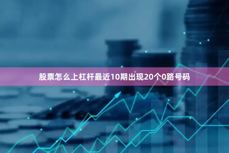 股票怎么上杠杆最近10期出现20个0路号码