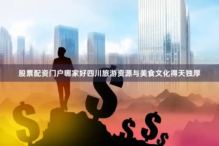 股票配资门户哪家好四川旅游资源与美食文化得天独厚