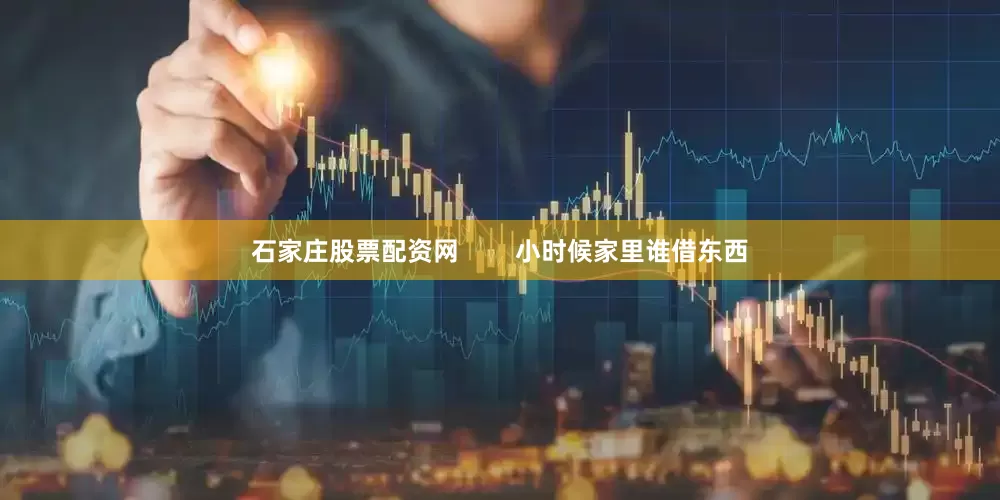 石家庄股票配资网        小时候家里谁借东西
