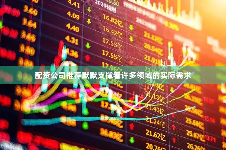 配资公司推荐默默支撑着许多领域的实际需求