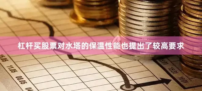 杠杆买股票对水塔的保温性能也提出了较高要求