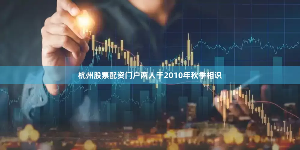 杭州股票配资门户两人于2010年秋季相识