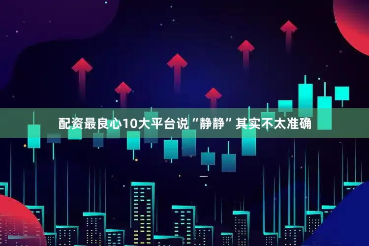 配资最良心10大平台说“静静”其实不太准确