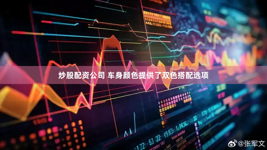 炒股配资公司 车身颜色提供了双色搭配选项