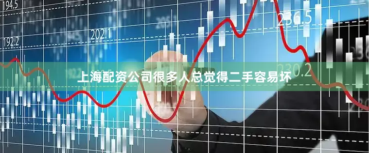 上海配资公司很多人总觉得二手容易坏