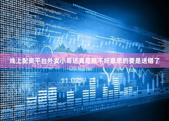 线上配资平台外卖小哥还真是挺不好意思的要是送错了