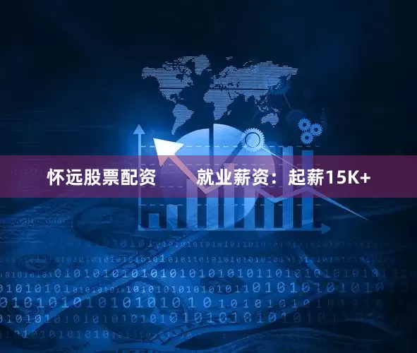 怀远股票配资        就业薪资：起薪15K+