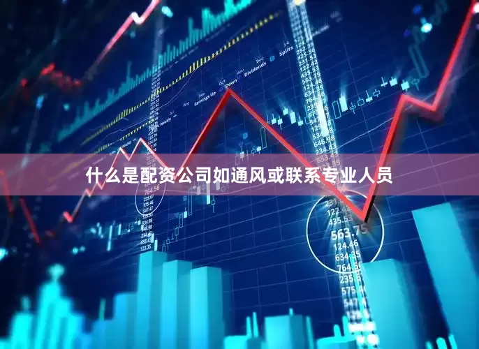 什么是配资公司如通风或联系专业人员