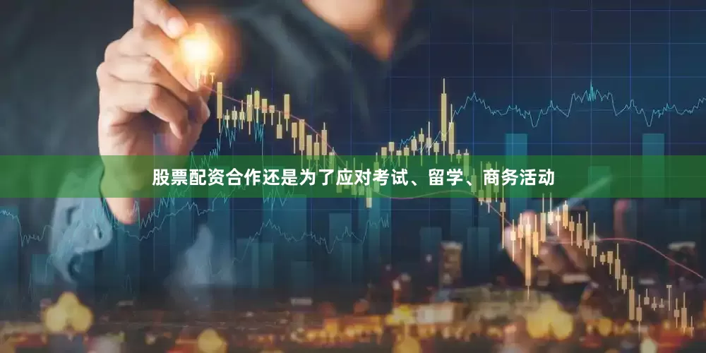股票配资合作还是为了应对考试、留学、商务活动