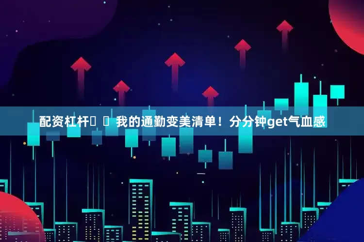 配资杠杆✍️我的通勤变美清单！分分钟get气血感