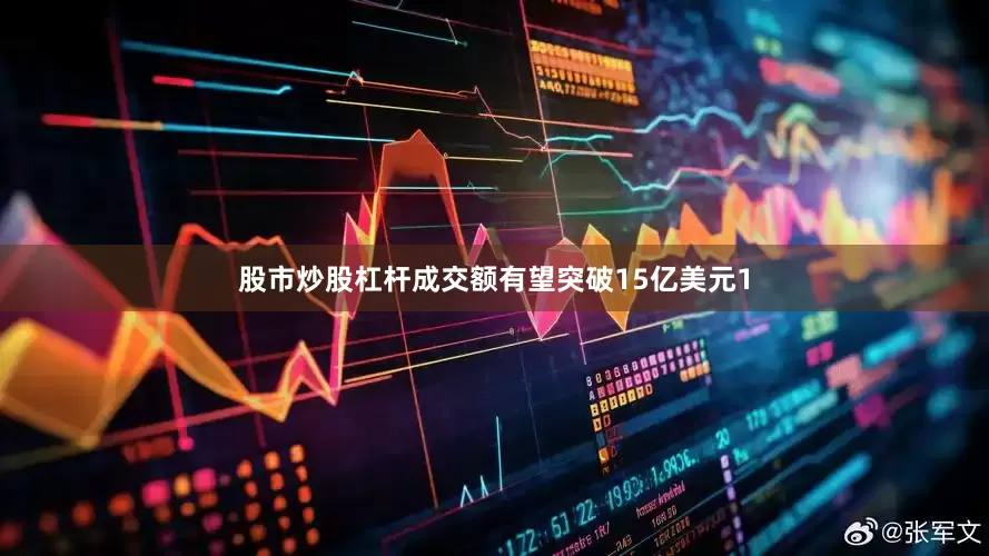 股市炒股杠杆成交额有望突破15亿美元1