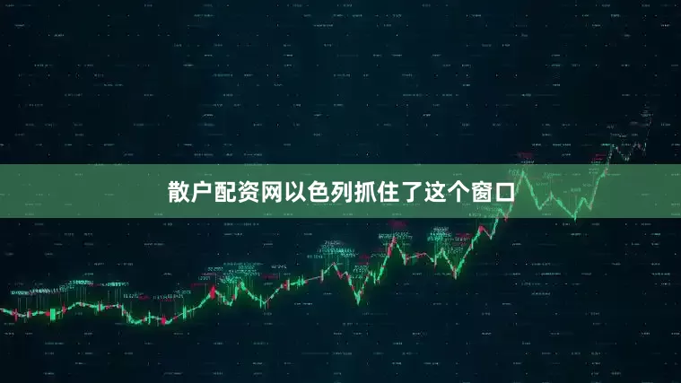 散户配资网以色列抓住了这个窗口