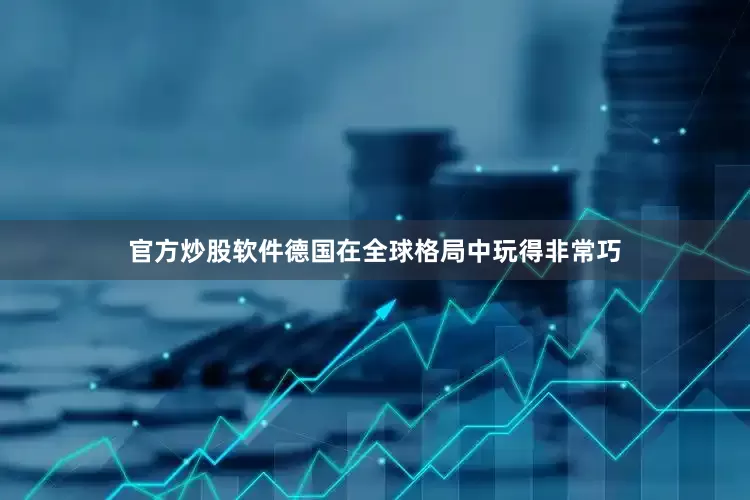 官方炒股软件德国在全球格局中玩得非常巧