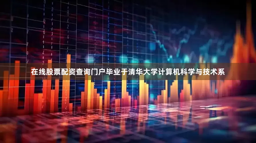 在线股票配资查询门户毕业于清华大学计算机科学与技术系