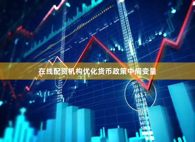 在线配资机构优化货币政策中间变量