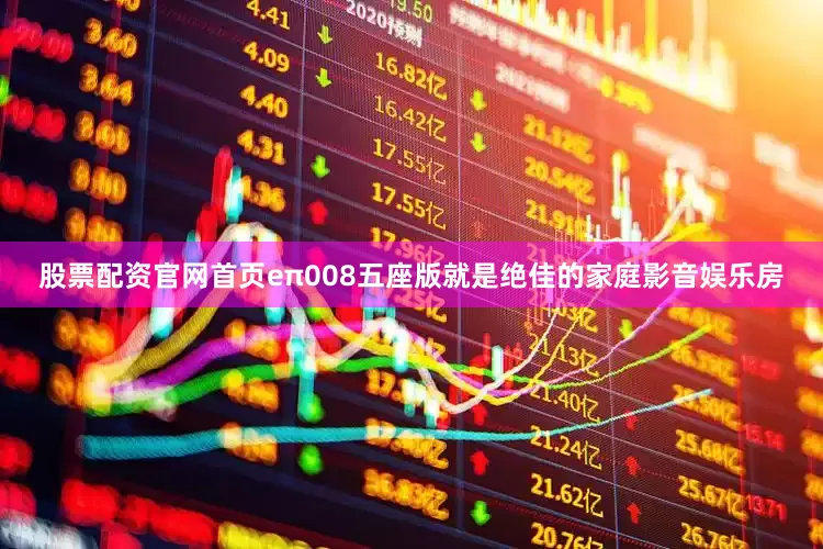 股票配资官网首页eπ008五座版就是绝佳的家庭影音娱乐房